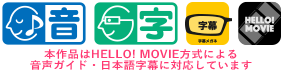 本作品はHELLLO！MOVIE方式による音声ガイド・日本語字幕に対応しています。
