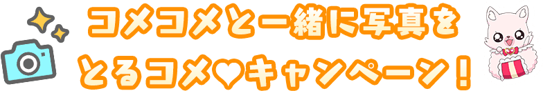 コメコメと一緒に写真をとるコメ♡キャンペーン!