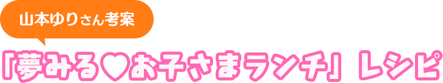 山本ゆりさん考案「夢みる♡お子さまランチ」レシピ